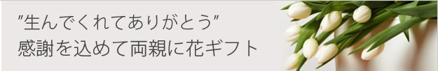 生んでくれてありがとう　感謝を込めて両親に花ギフト